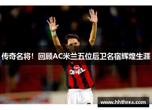 传奇名将！回顾AC米兰五位后卫名宿辉煌生涯