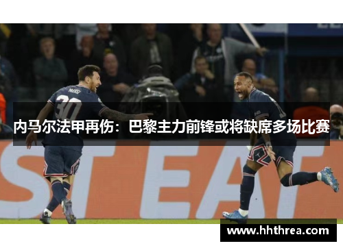 内马尔法甲再伤：巴黎主力前锋或将缺席多场比赛