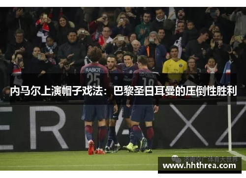 内马尔上演帽子戏法：巴黎圣日耳曼的压倒性胜利