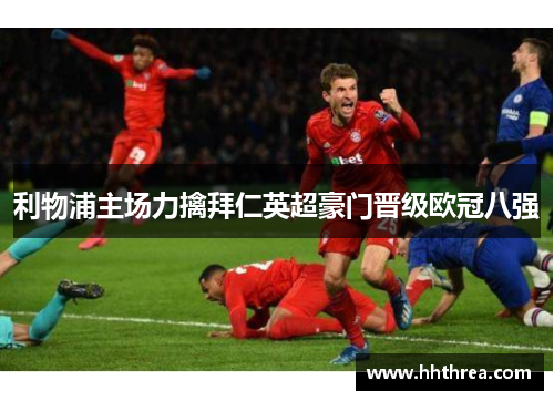 利物浦主场力擒拜仁英超豪门晋级欧冠八强