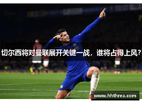 切尔西将对曼联展开关键一战，谁将占得上风？