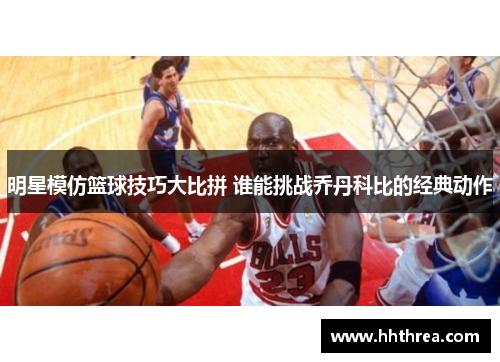 明星模仿篮球技巧大比拼 谁能挑战乔丹科比的经典动作