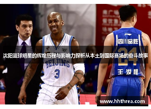 沈阳篮球明星的辉煌历程与影响力探析从本土到国际赛场的奋斗故事