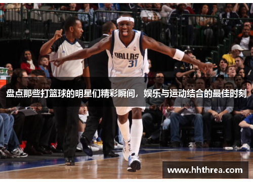 盘点那些打篮球的明星们精彩瞬间，娱乐与运动结合的最佳时刻