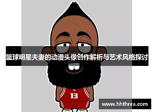 篮球明星夫妻的动漫头像创作解析与艺术风格探讨