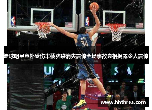 篮球明星意外受伤半截脑袋消失震惊全场事故真相揭露令人震惊