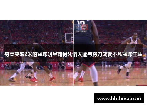 身高突破2米的篮球明星如何凭借天赋与努力成就不凡篮球生涯