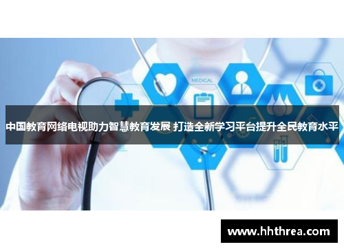 中国教育网络电视助力智慧教育发展 打造全新学习平台提升全民教育水平