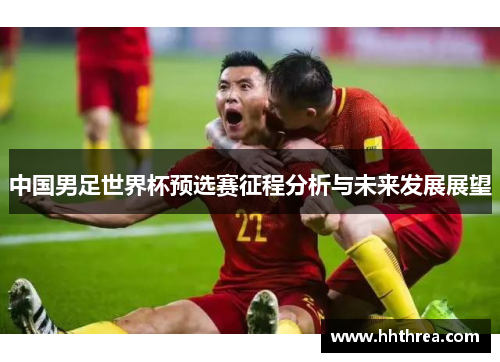 中国男足世界杯预选赛征程分析与未来发展展望