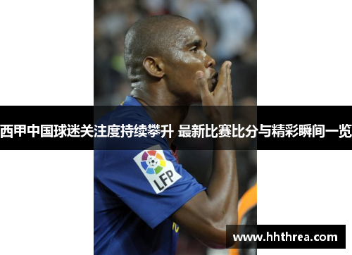 西甲中国球迷关注度持续攀升 最新比赛比分与精彩瞬间一览
